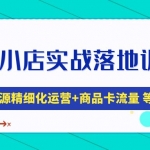 抖音小店实战落地训练营：抖店无货源精细化运营，商品卡流量等等（22节）